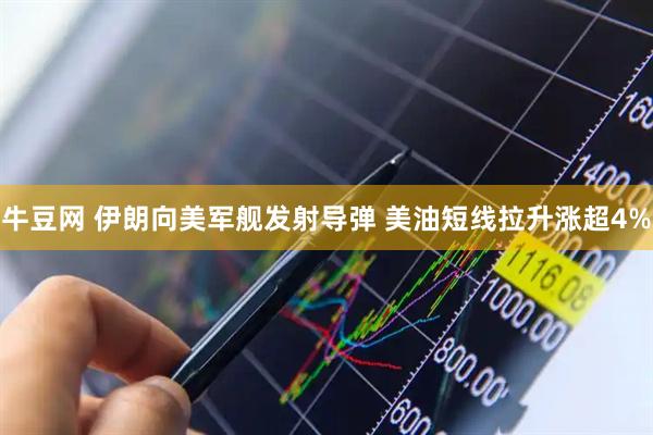 牛豆网 伊朗向美军舰发射导弹 美油短线拉升涨超4%
