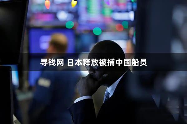 寻钱网 日本释放被捕中国船员